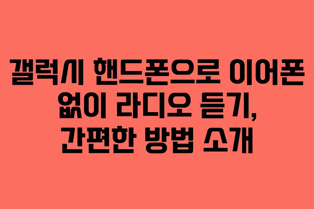 갤럭시 핸드폰으로 이어폰 없이 라디오 듣기, 간편한 방법 소개