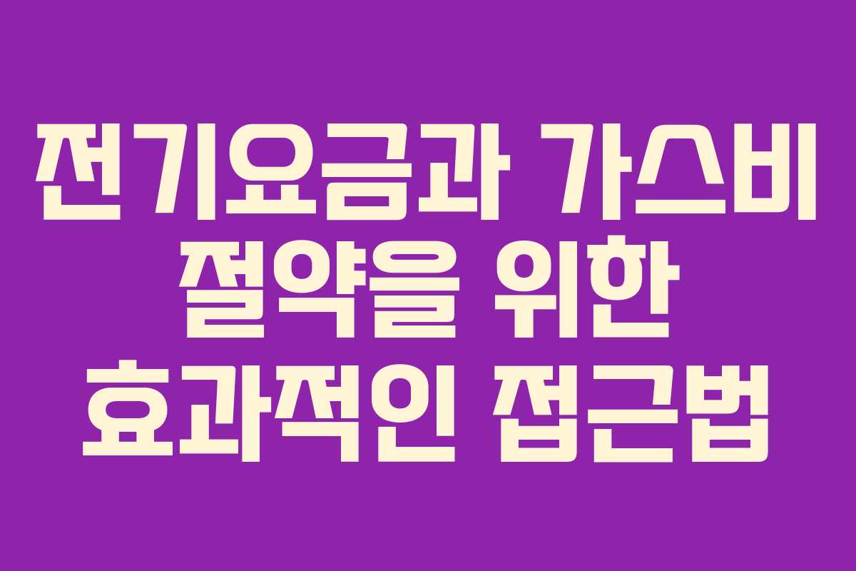 전기요금과 가스비 절약을 위한 효과적인 접근법 전기요금과 가스비 절약을 위한 효과적인 접근법