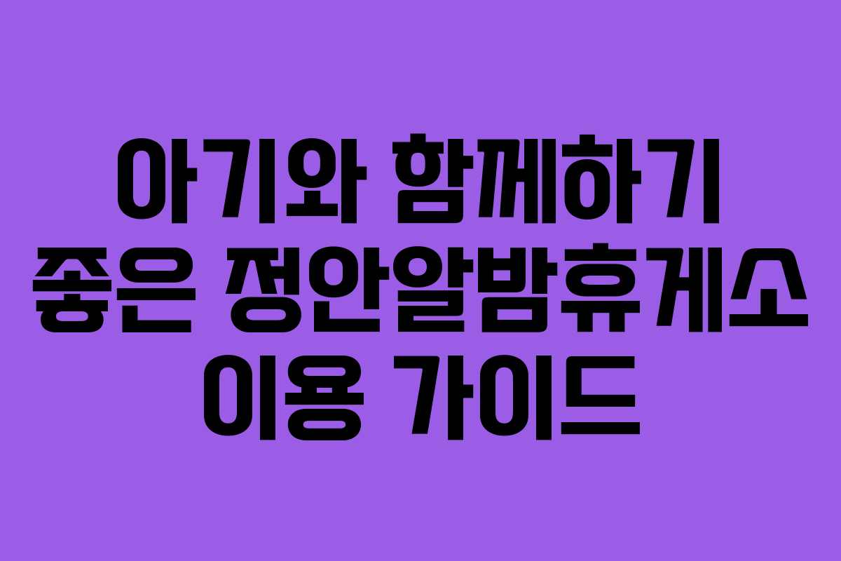 아기와 함께하기 좋은 정안알밤휴게소 이용 가이드