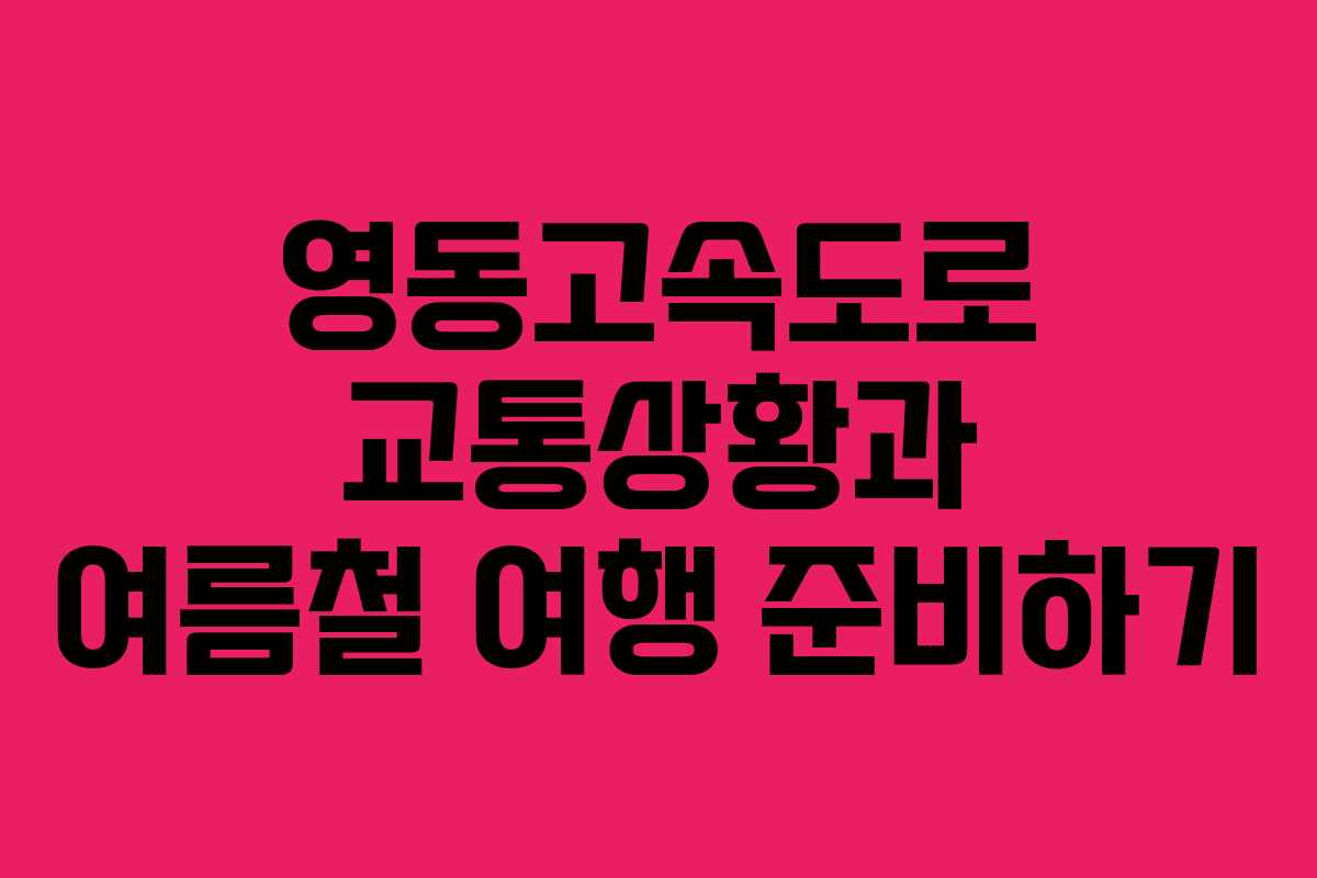 영동고속도로 교통상황과 여름철 여행 준비하기 영동고속도로 교통상황과 여름철 여행 준비하기