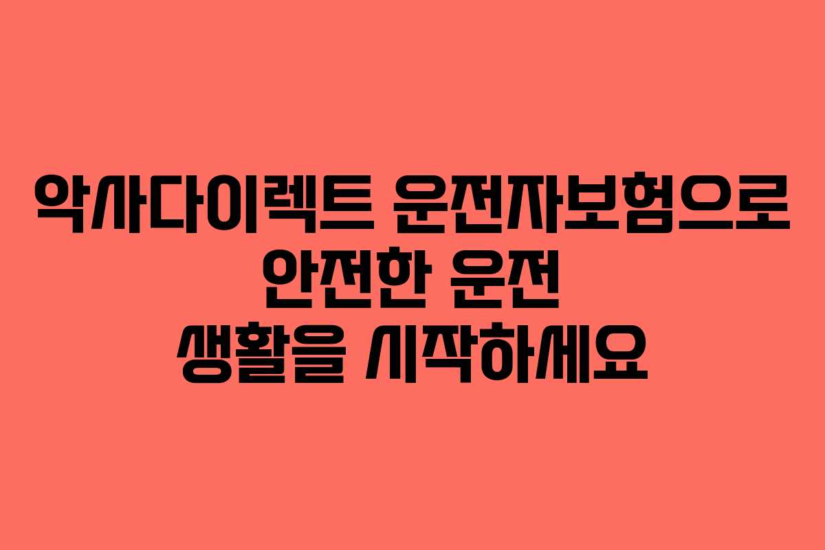 악사다이렉트 운전자보험으로 안전한 운전 생활을 시작하세요