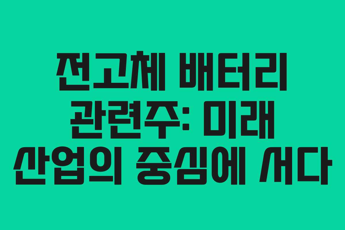 전고체 배터리 관련주: 미래 산업의 중심에 서다