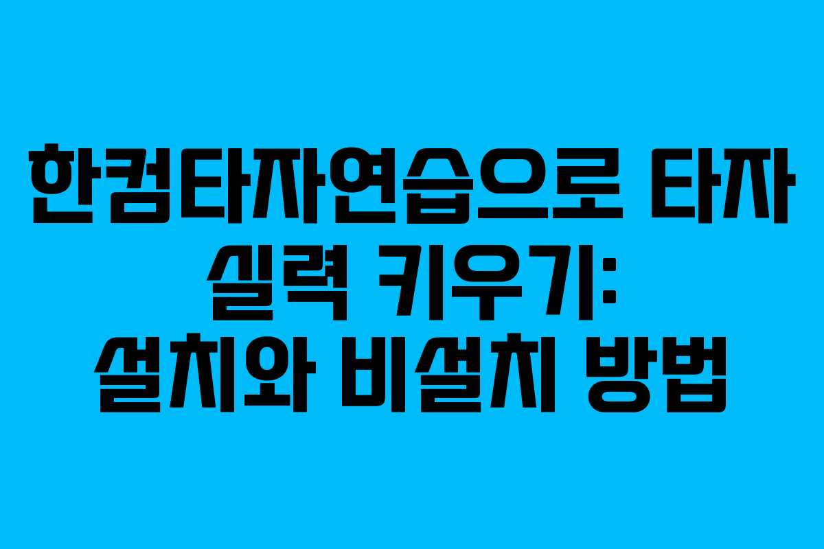 한컴타자연습으로 타자 실력 키우기: 설치와 비설치 방법