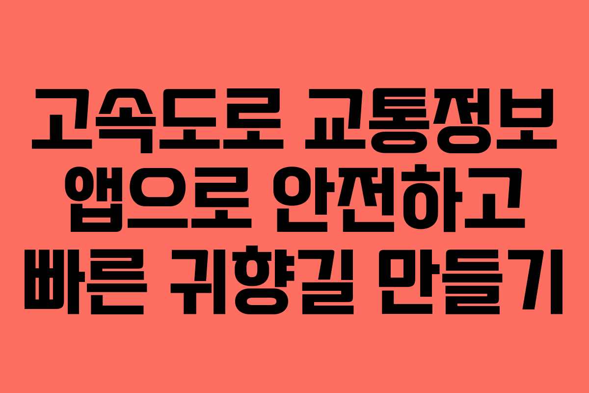 고속도로 교통정보 앱으로 안전하고 빠른 귀향길 만들기 고속도로 교통정보 앱으로 안전하고 빠른 귀향길 만들기