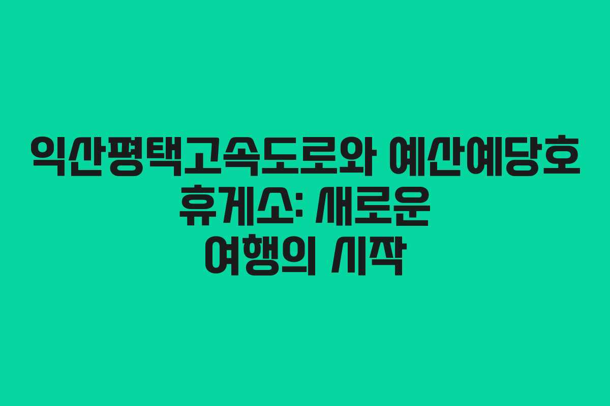 익산평택고속도로와 예산예당호 휴게소: 새로운 여행의 시작