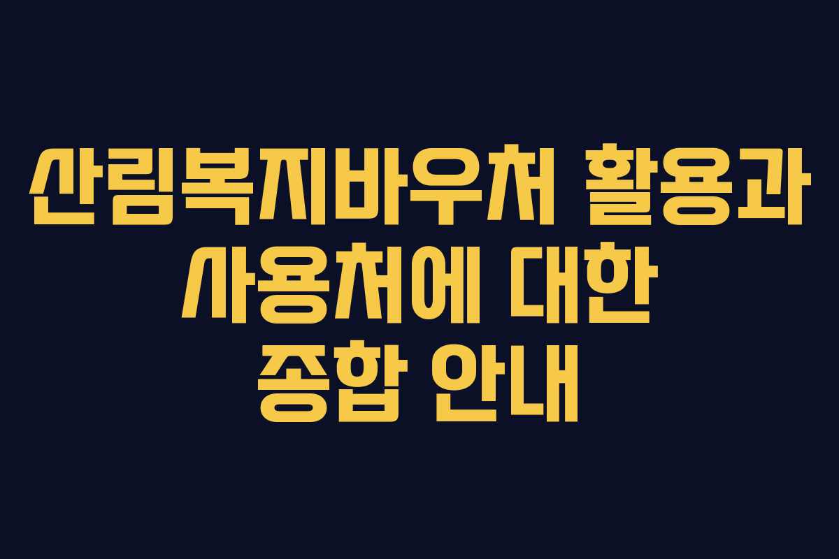 산림복지바우처 활용과 사용처에 대한 종합 안내 산림복지바우처 활용과 사용처에 대한 종합 안내