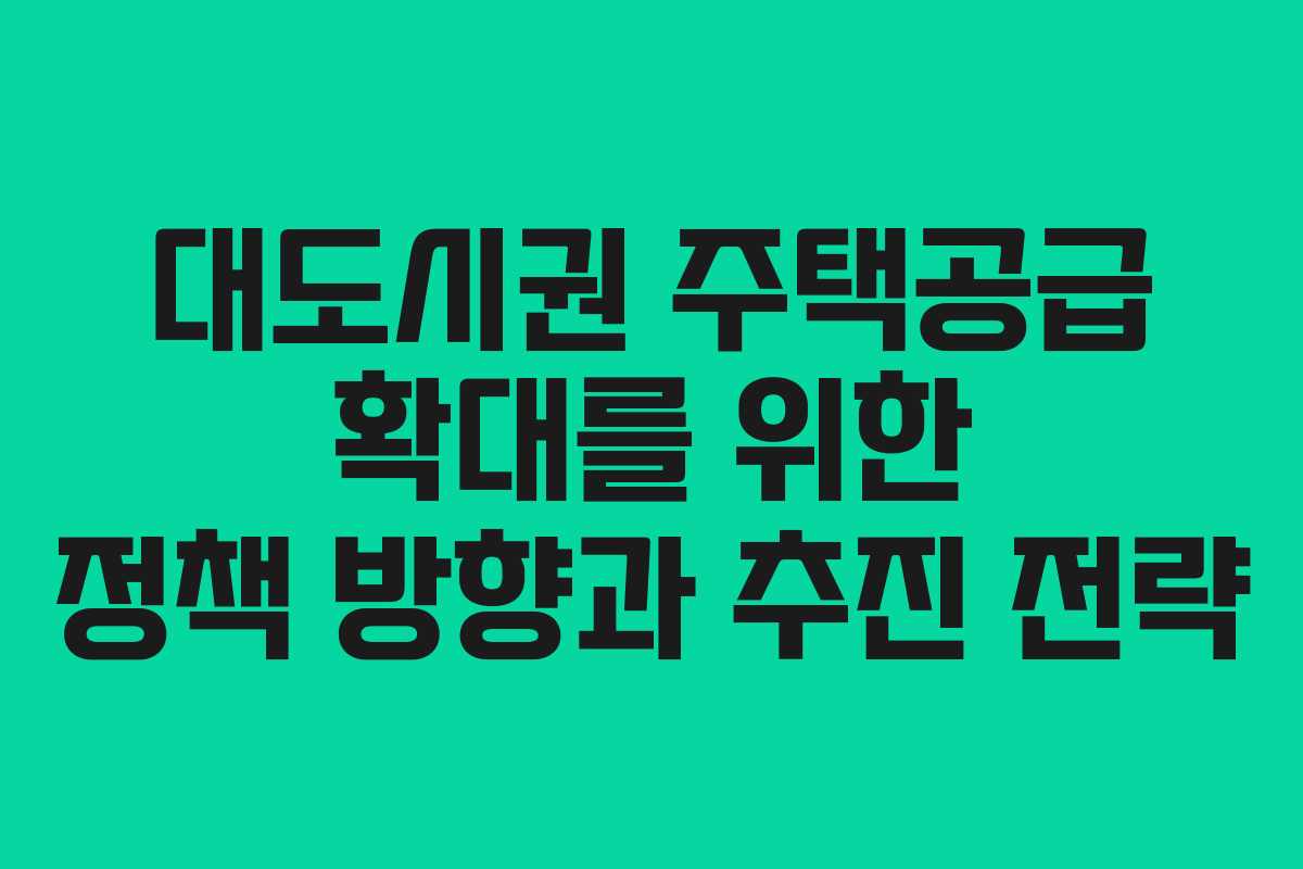 대도시권 주택공급 확대를 위한 정책 방향과 추진 전략 대도시권 주택공급 확대를 위한 정책 방향과 추진 전략