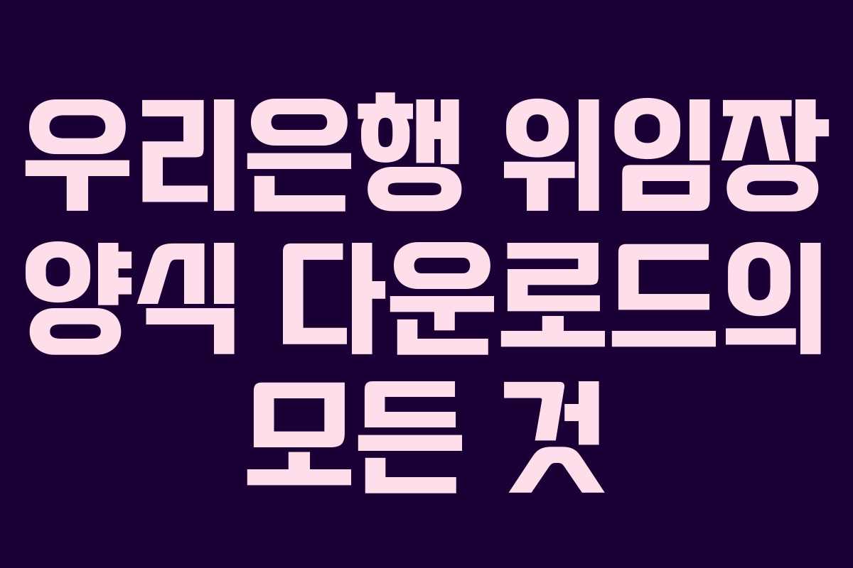 우리은행 위임장 양식 다운로드의 모든 것 우리은행 위임장 양식 다운로드의 모든 것