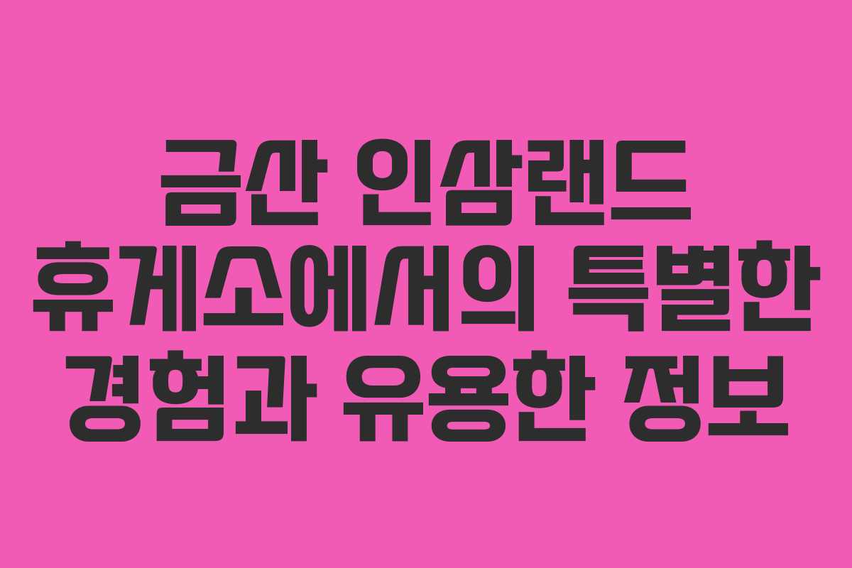 금산 인삼랜드 휴게소에서의 특별한 경험과 유용한 정보