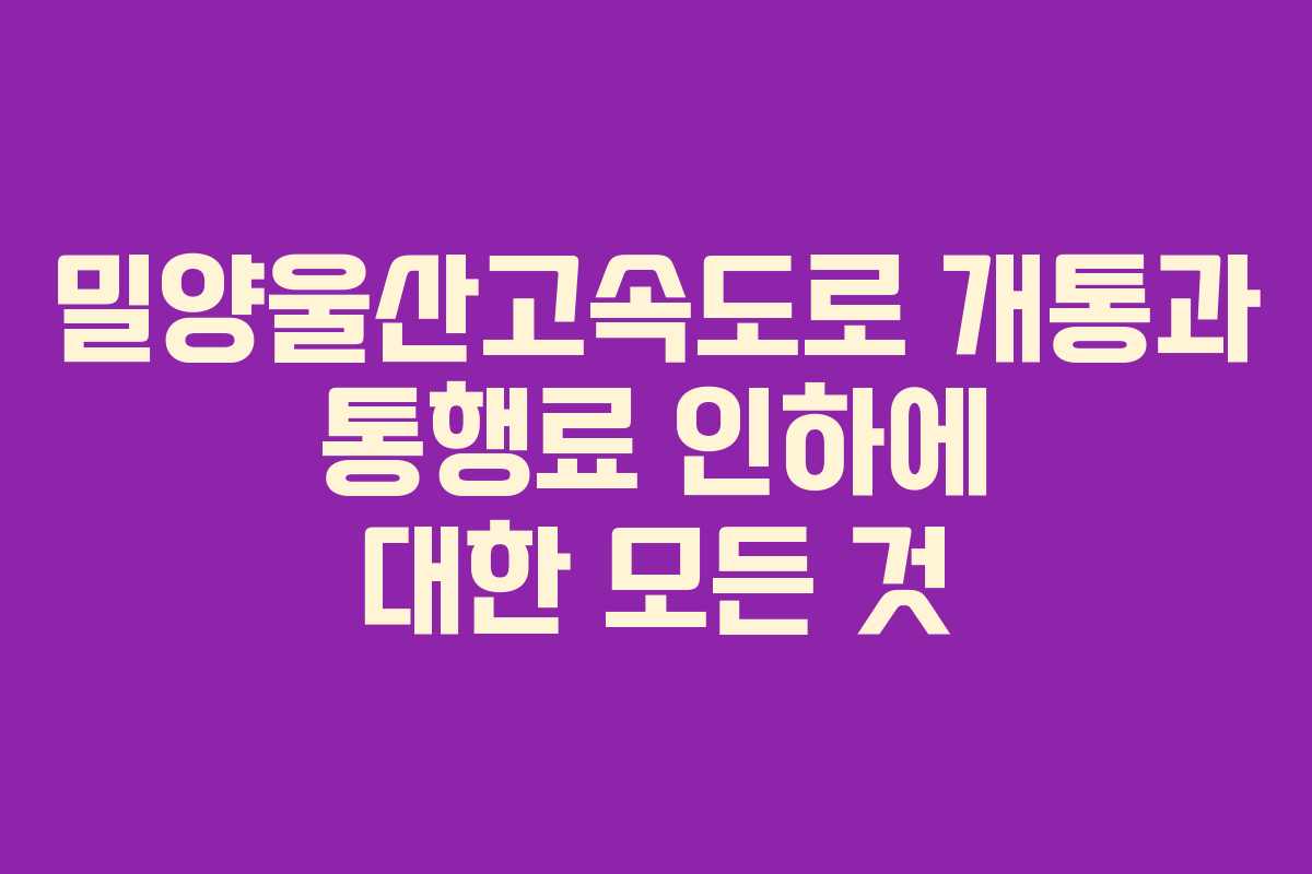 밀양울산고속도로 개통과 통행료 인하에 대한 모든 것