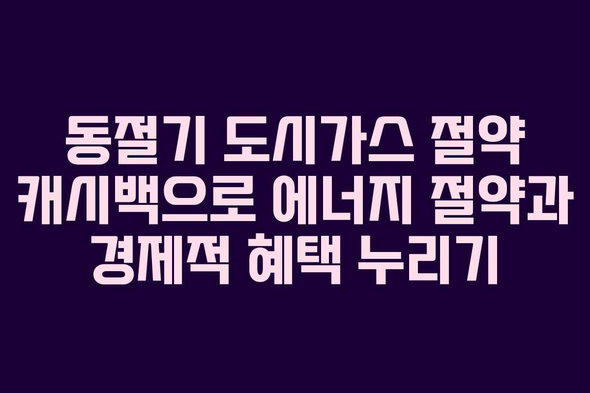 동절기 도시가스 절약 캐시백으로 에너지 절약과 경제적 혜택 누리기