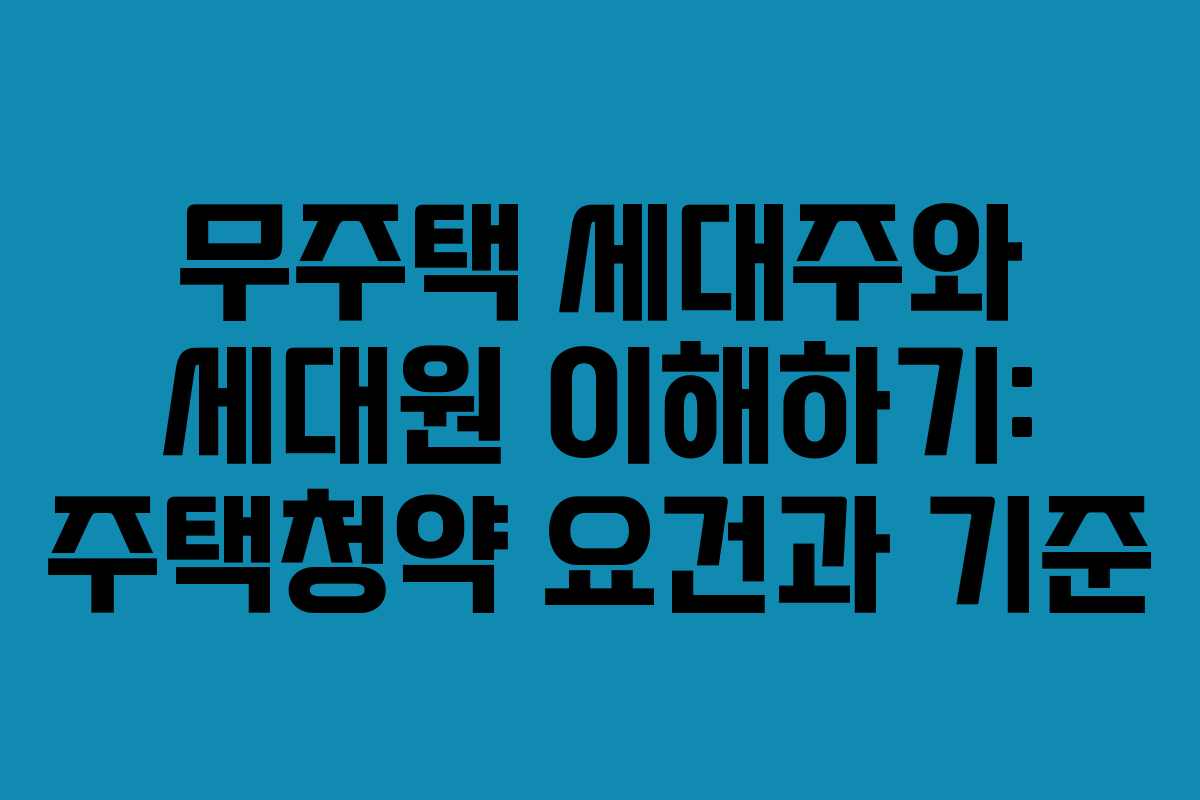 무주택 세대주와 세대원 이해하기: 주택청약 요건과 기준 무주택 세대주와 세대원 이해하기: 주택청약 요건과 기준