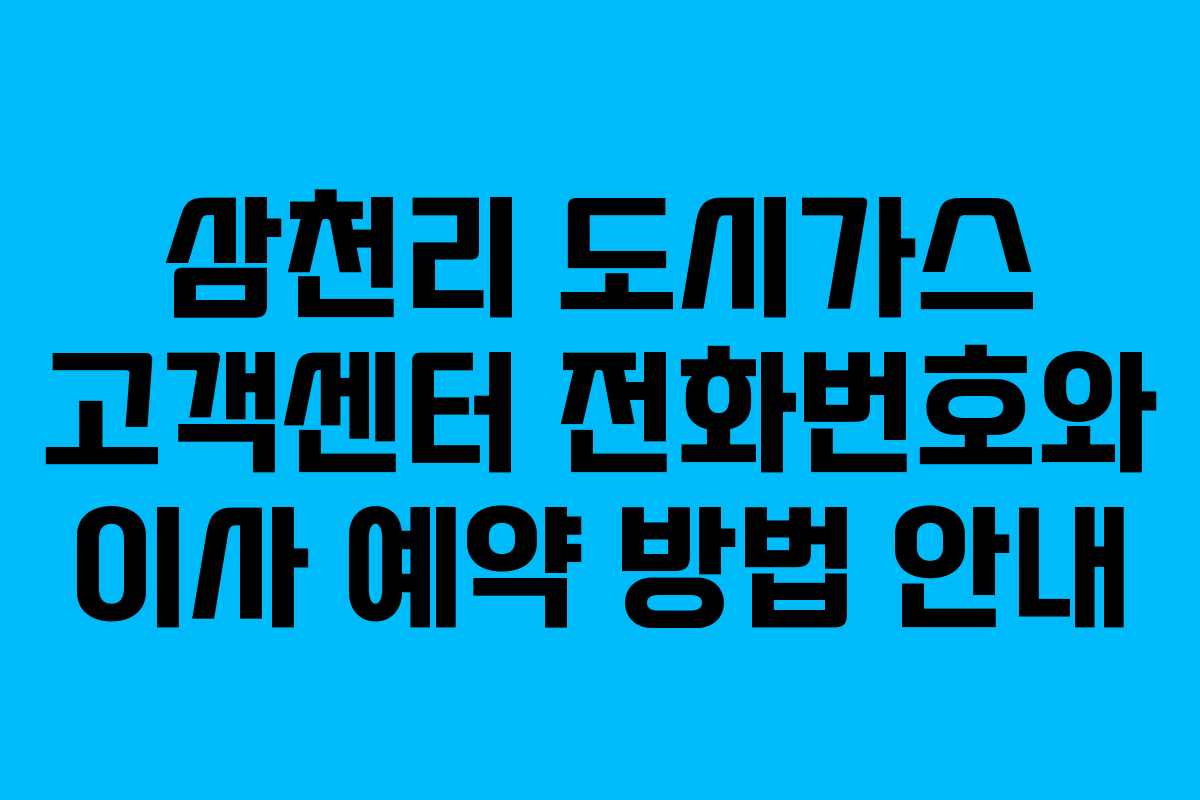 삼천리 도시가스 고객센터 전화번호와 이사 예약 방법 안내 삼천리 도시가스 고객센터 전화번호와 이사 예약 방법 안내