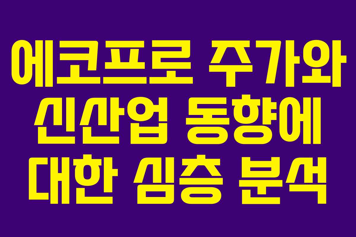 에코프로 주가와 신산업 동향에 대한 심층 분석 에코프로 주가와 신산업 동향에 대한 심층 분석