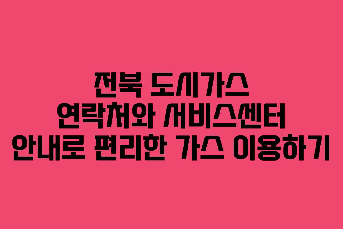 전북 도시가스 연락처와 서비스센터 안내로 편리한 가스 이용하기 전북 도시가스 연락처와 서비스센터 안내로 편리한 가스 이용하기