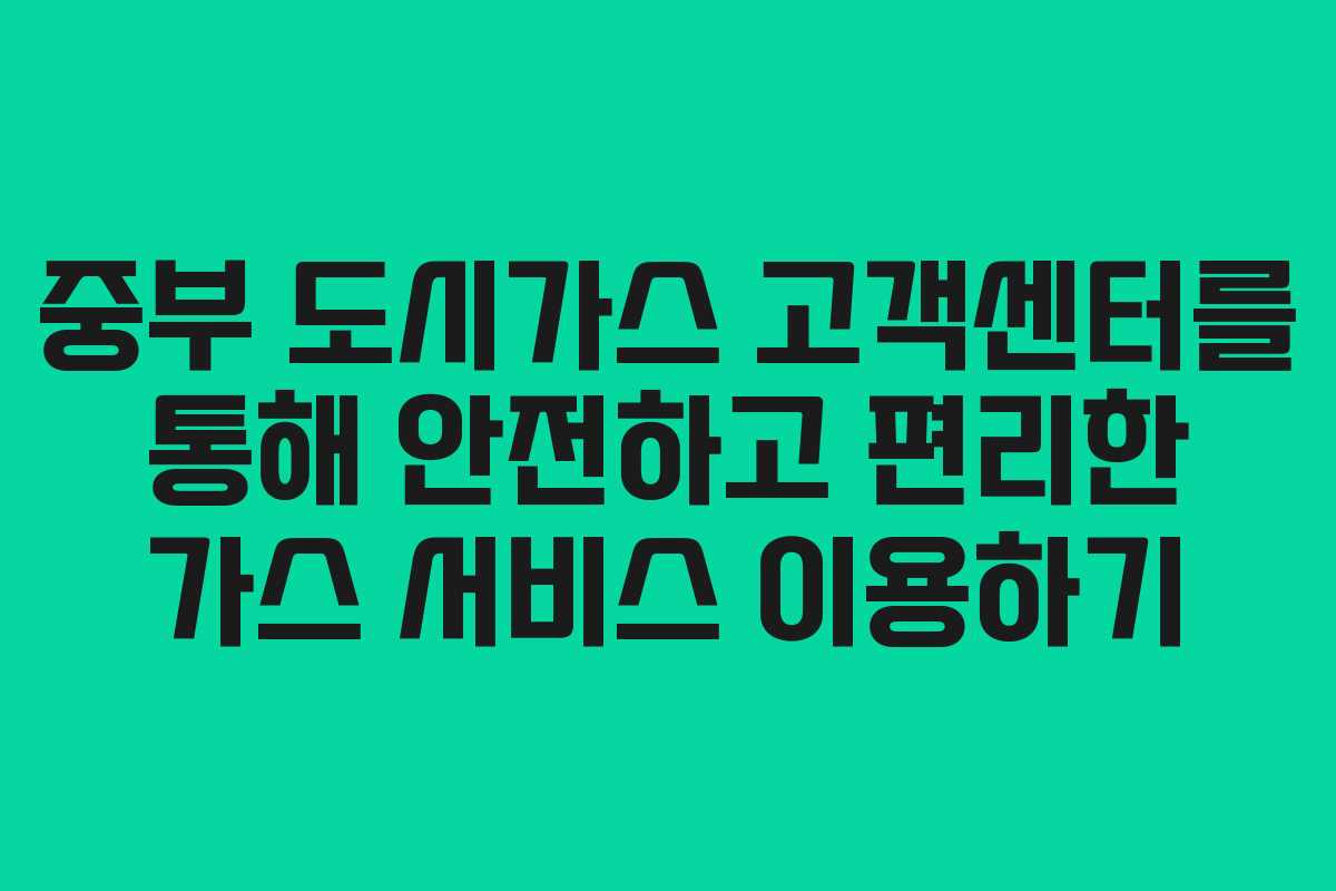 중부 도시가스 고객센터를 통해 안전하고 편리한 가스 서비스 이용하기