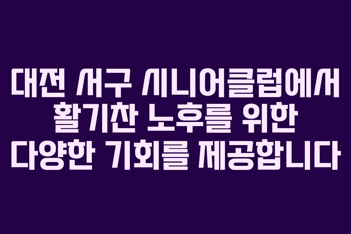 대전 서구 시니어클럽에서 활기찬 노후를 위한 다양한 기회를 제공합니다 대전 서구 시니어클럽에서 활기찬 노후를 위한 다양한 기회를 제공합니다