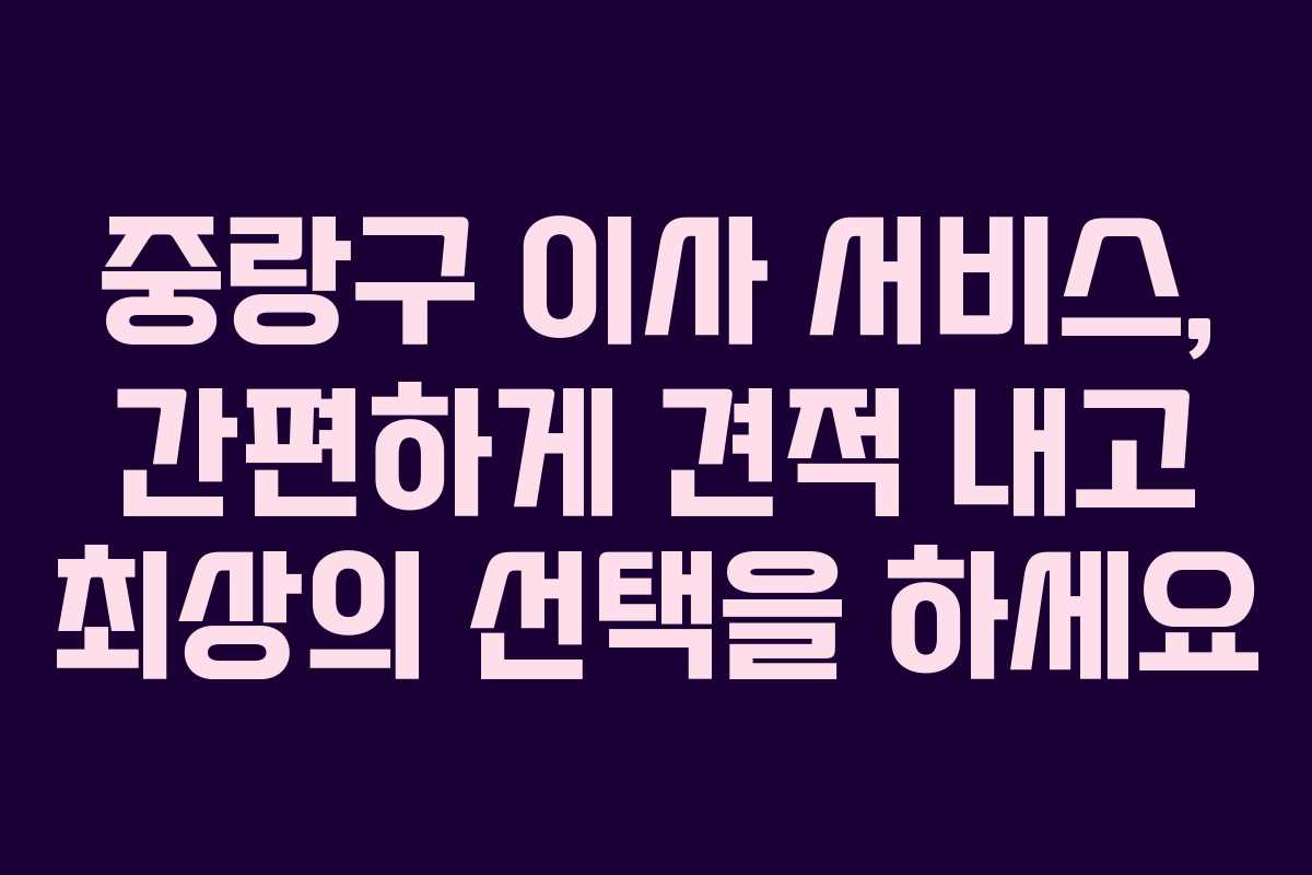 중랑구 이사 서비스, 간편하게 견적 내고 최상의 선택을 하세요 중랑구 이사 서비스, 간편하게 견적 내고 최상의 선택을 하세요