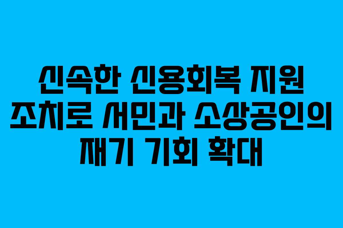 신속한 신용회복 지원 조치로 서민과 소상공인의 재기 기회 확대