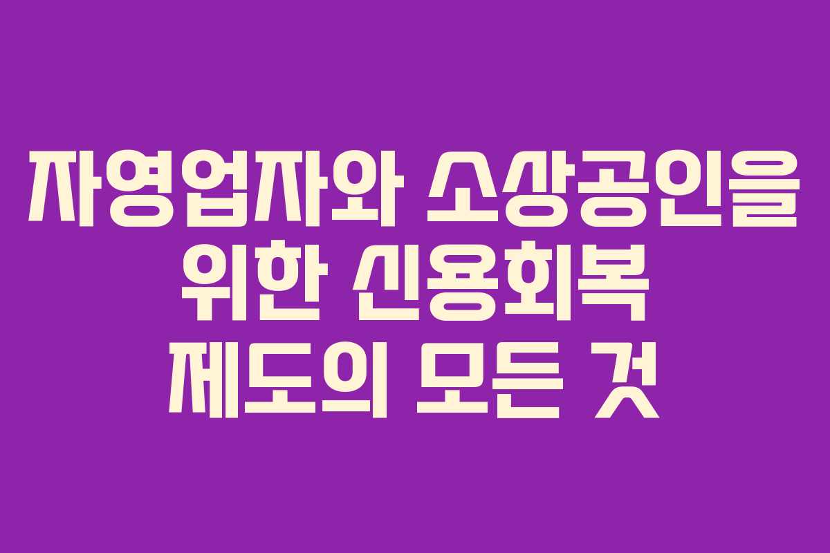 자영업자와 소상공인을 위한 신용회복 제도의 모든 것