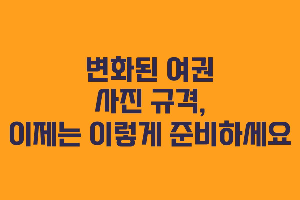 변화된 여권 사진 규격, 이제는 이렇게 준비하세요 변화된 여권 사진 규격, 이제는 이렇게 준비하세요