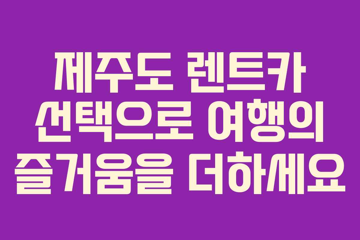 제주도 렌트카 선택으로 여행의 즐거움을 더하세요 제주도 렌트카 선택으로 여행의 즐거움을 더하세요