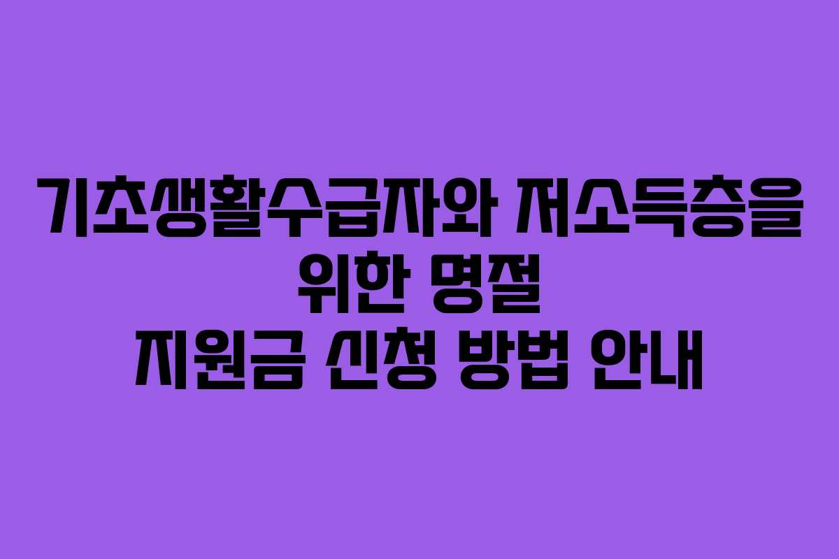 기초생활수급자와 저소득층을 위한 명절 지원금 신청 방법 안내 기초생활수급자와 저소득층을 위한 명절 지원금 신청 방법 안내