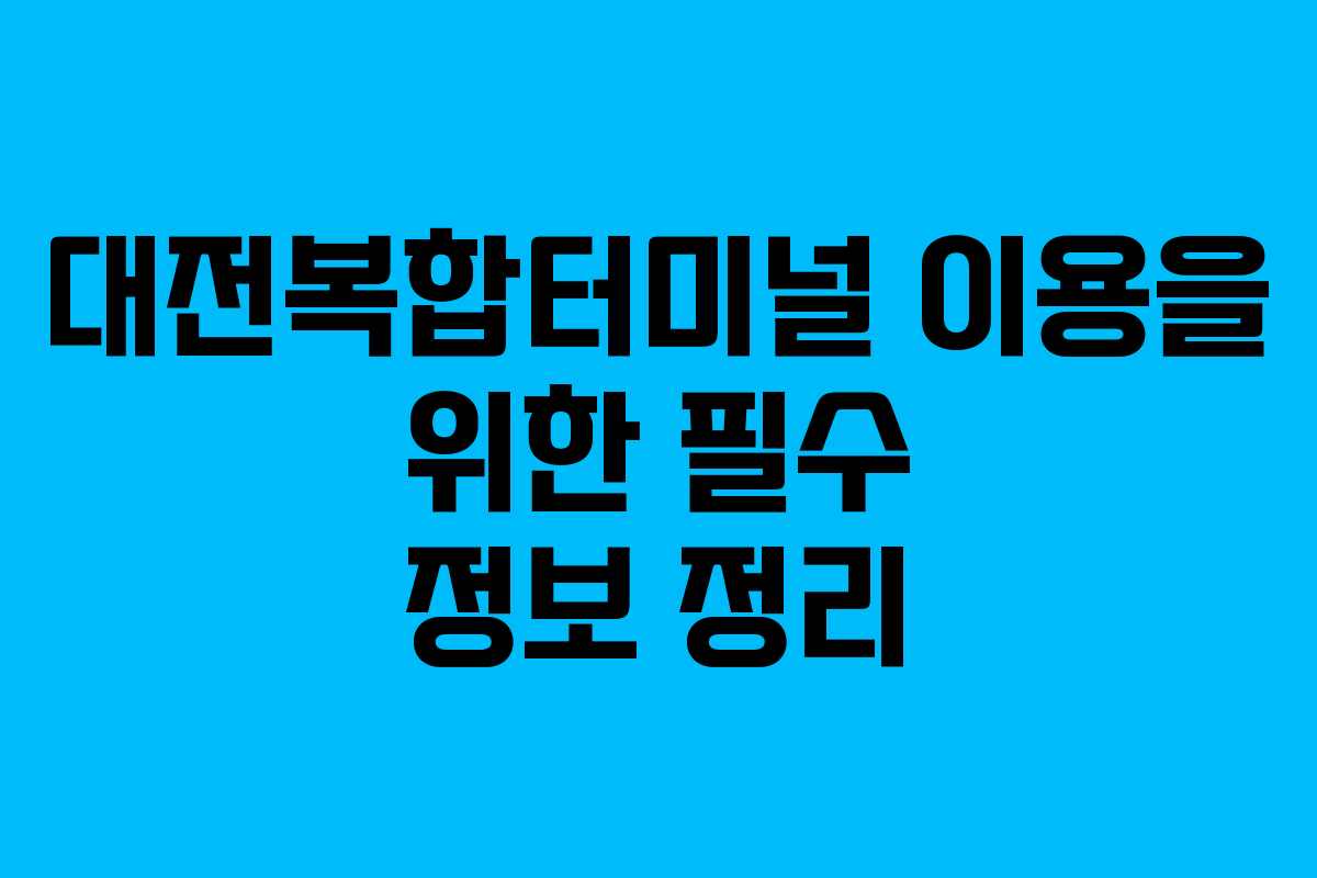 대전복합터미널 이용을 위한 필수 정보 정리 대전복합터미널 이용을 위한 필수 정보 정리