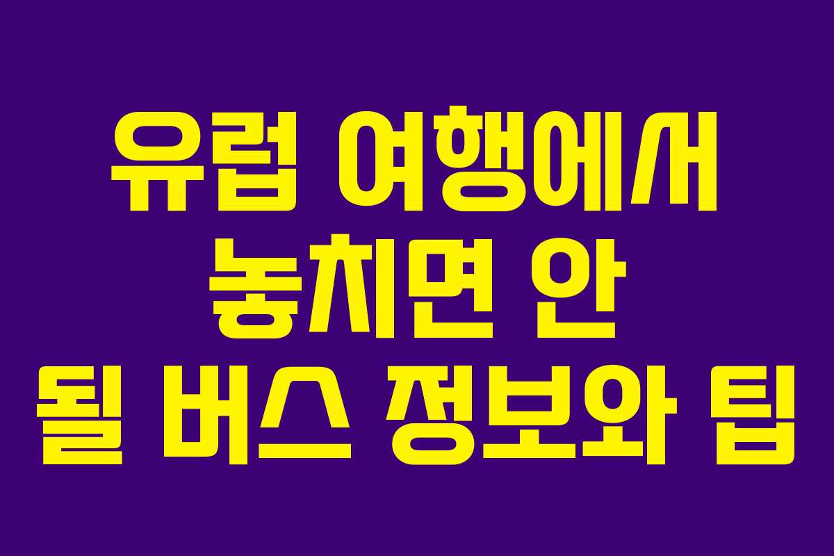 유럽 여행에서 놓치면 안 될 버스 정보와 팁