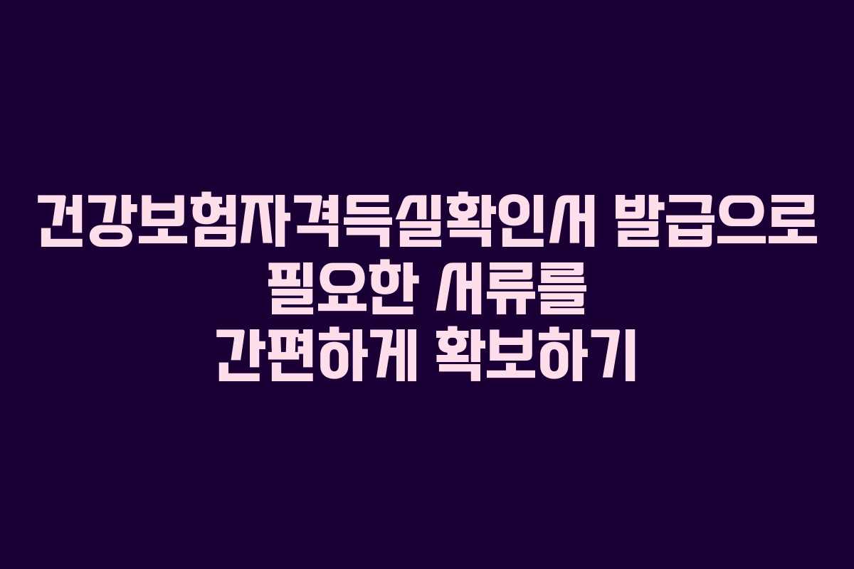 건강보험자격득실확인서 발급으로 필요한 서류를 간편하게 확보하기 건강보험자격득실확인서 발급으로 필요한 서류를 간편하게 확보하기