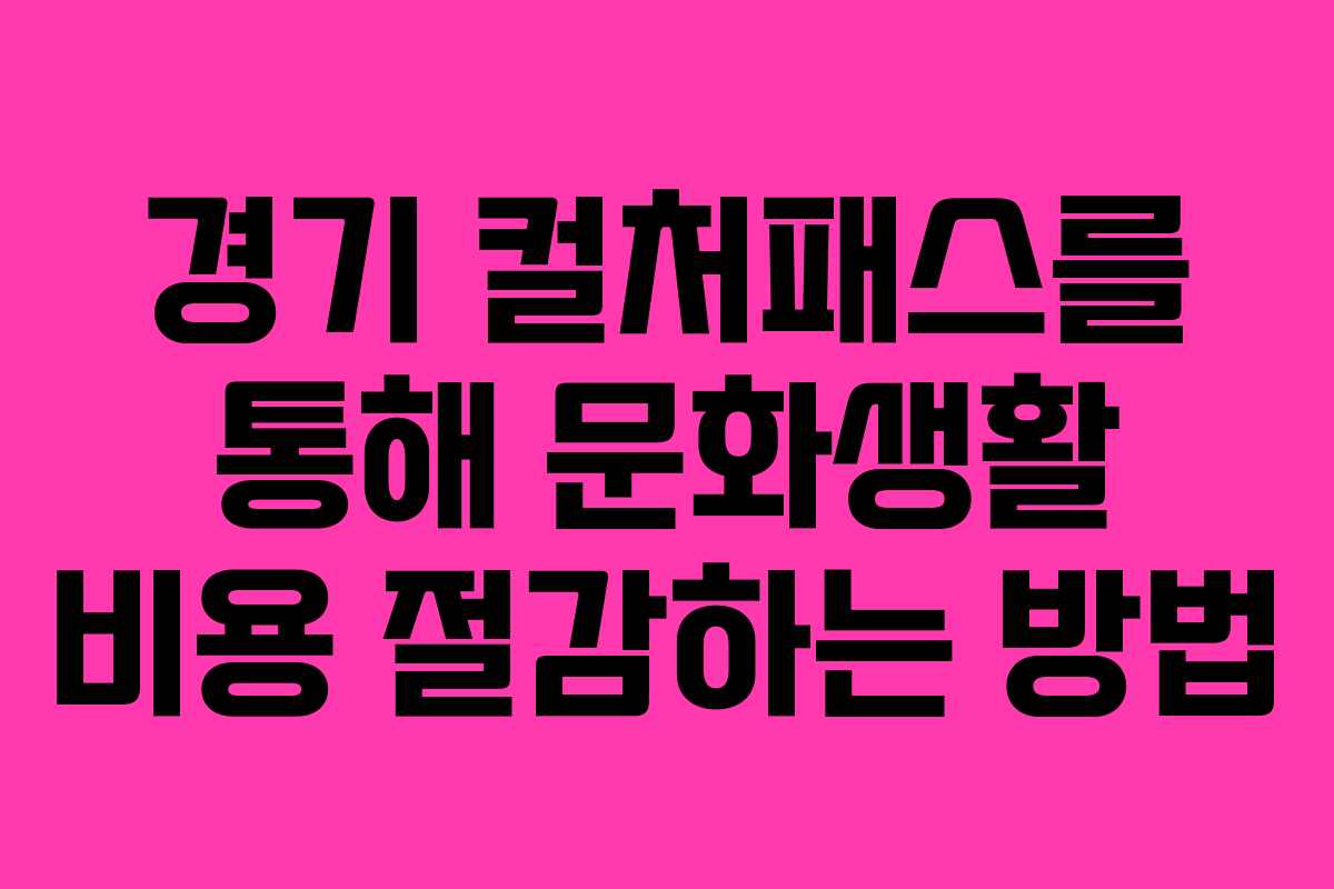 경기 컬처패스를 통해 문화생활 비용 절감하는 방법 경기 컬처패스를 통해 문화생활 비용 절감하는 방법