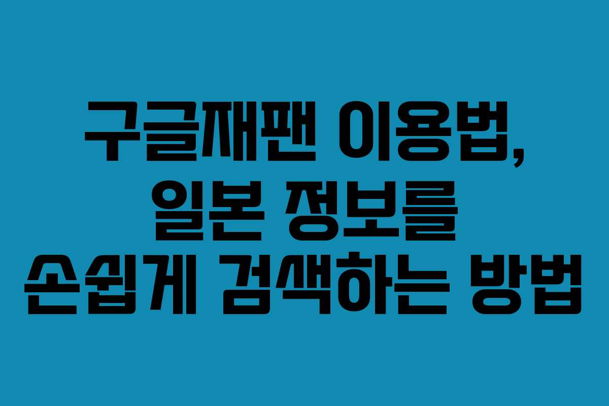 구글재팬 이용법, 일본 정보를 손쉽게 검색하는 방법