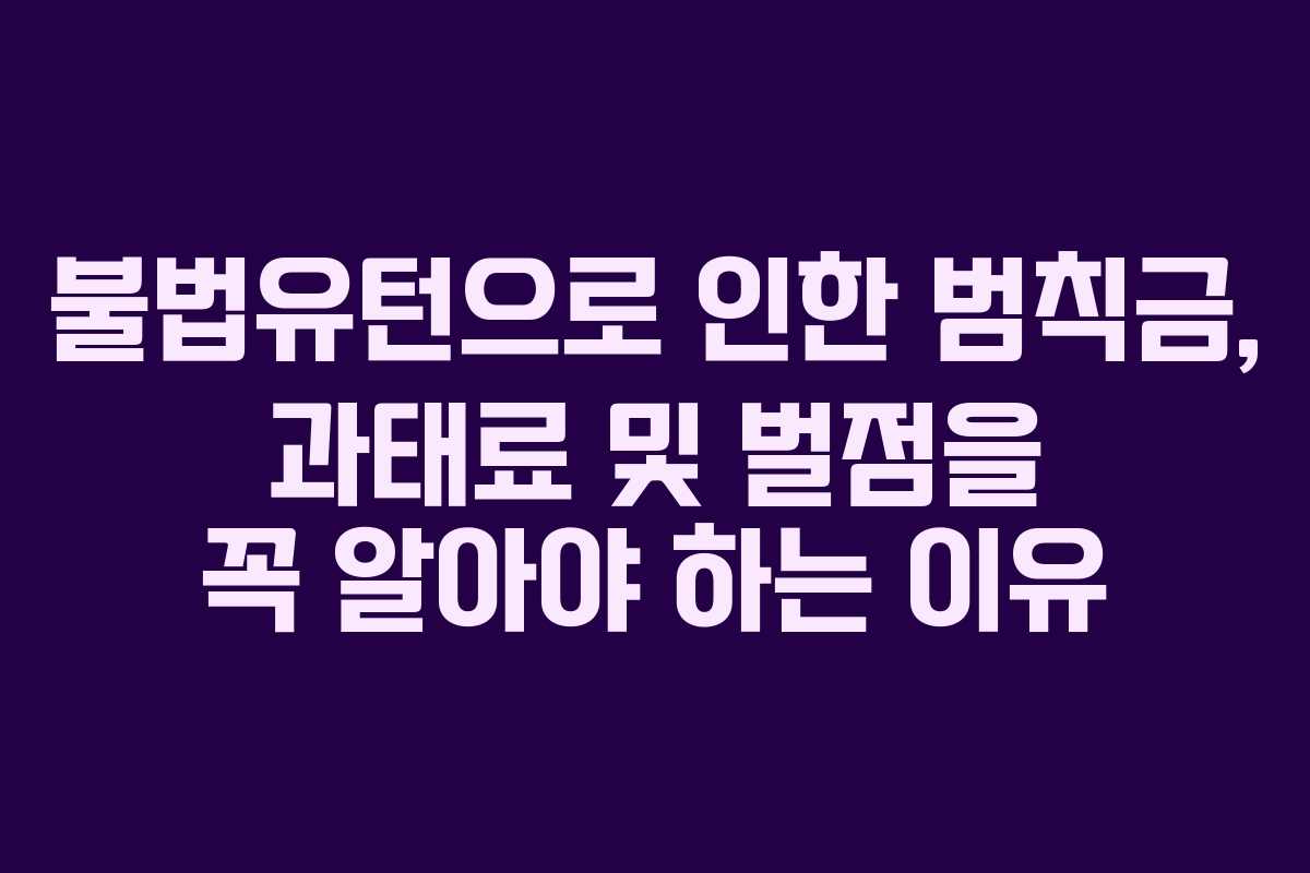 불법유턴으로 인한 범칙금, 과태료 및 벌점을 꼭 알아야 하는 이유