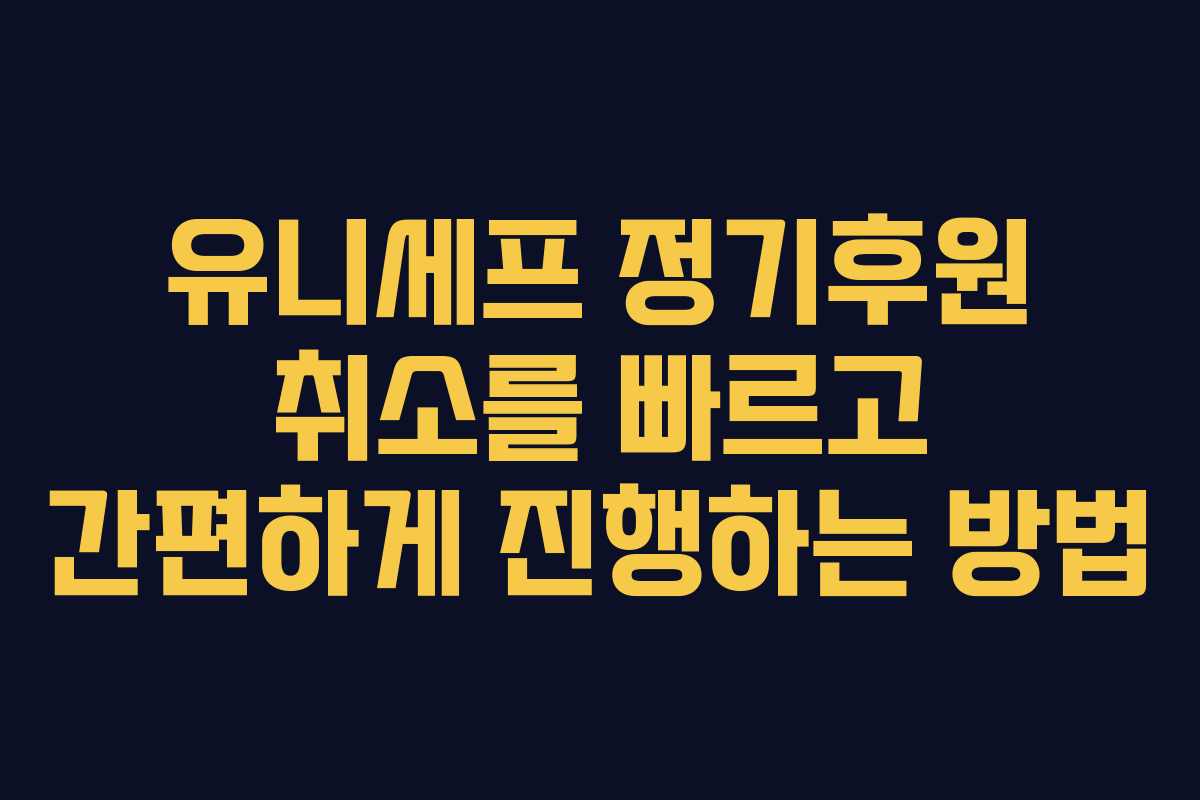 유니세프 정기후원 취소를 빠르고 간편하게 진행하는 방법
