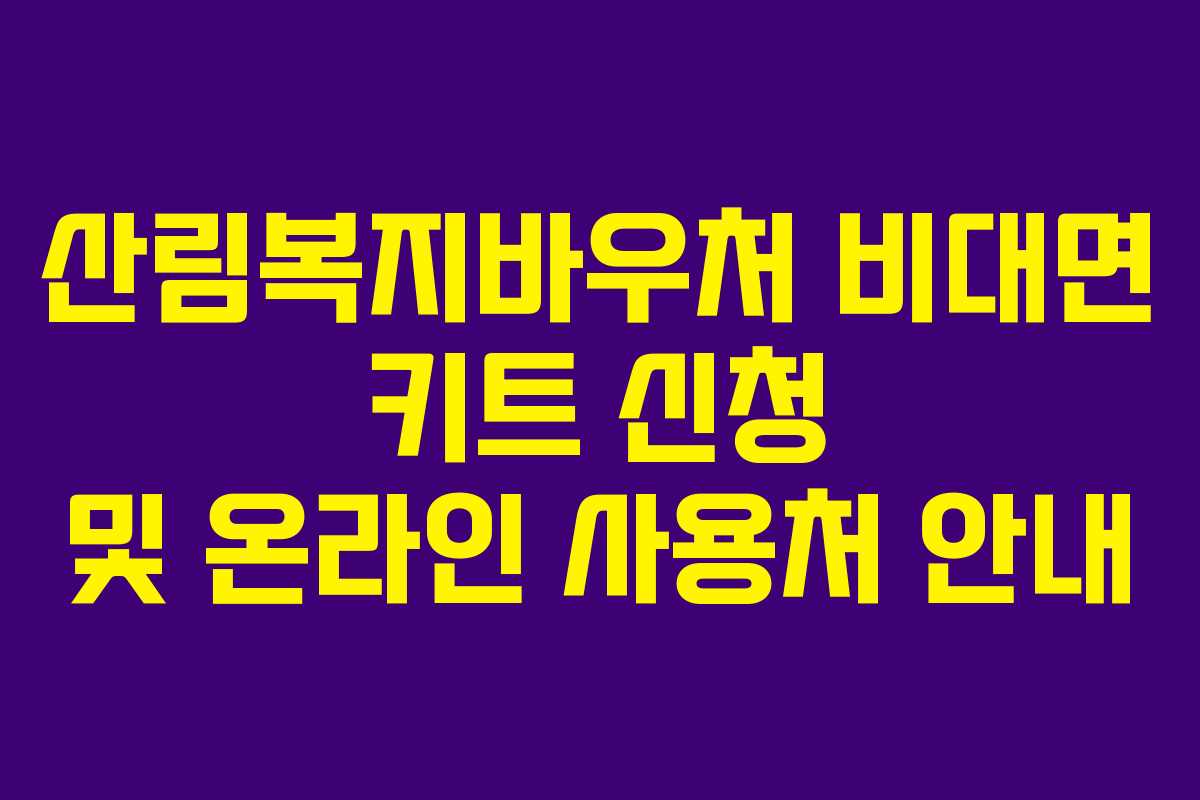 산림복지바우처 비대면 키트 신청 및 온라인 사용처 안내 산림복지바우처 비대면 키트 신청 및 온라인 사용처 안내