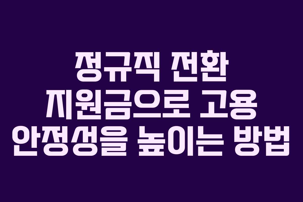 정규직 전환 지원금으로 고용 안정성을 높이는 방법