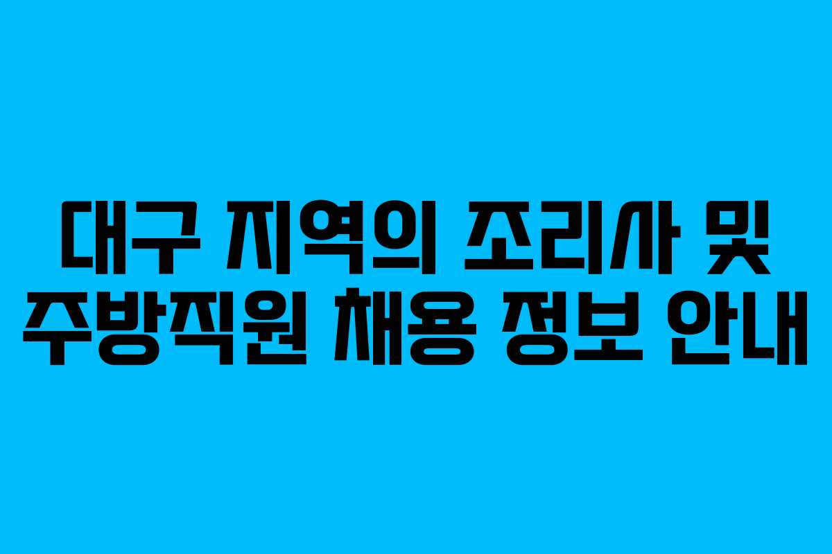 대구 지역의 조리사 및 주방직원 채용 정보 안내 대구 지역의 조리사 및 주방직원 채용 정보 안내