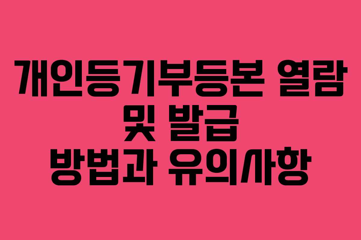 개인등기부등본 열람 및 발급 방법과 유의사항