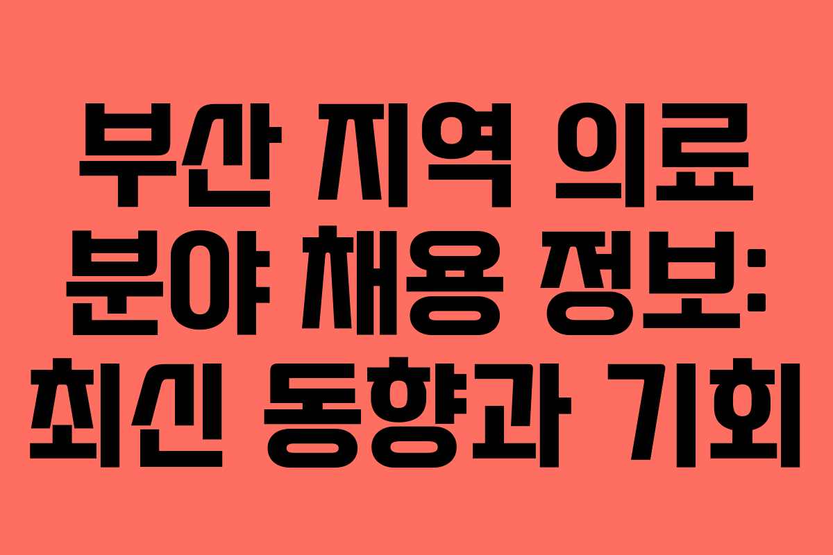 부산 지역 의료 분야 채용 정보: 최신 동향과 기회