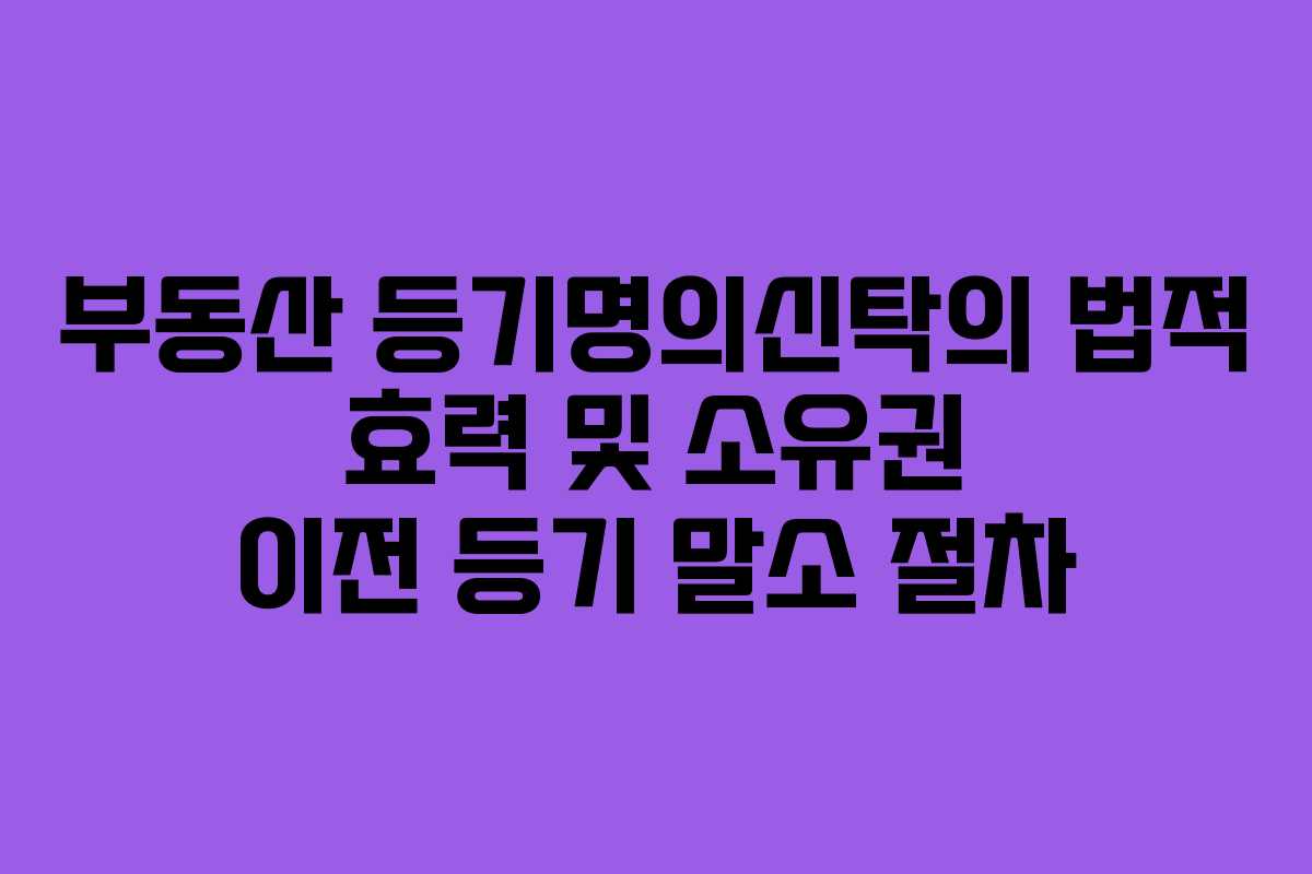 부동산 등기명의신탁의 법적 효력 및 소유권 이전 등기 말소 절차 부동산 등기명의신탁의 법적 효력 및 소유권 이전 등기 말소 절차