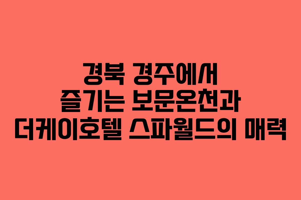 경북 경주에서 즐기는 보문온천과 더케이호텔 스파월드의 매력