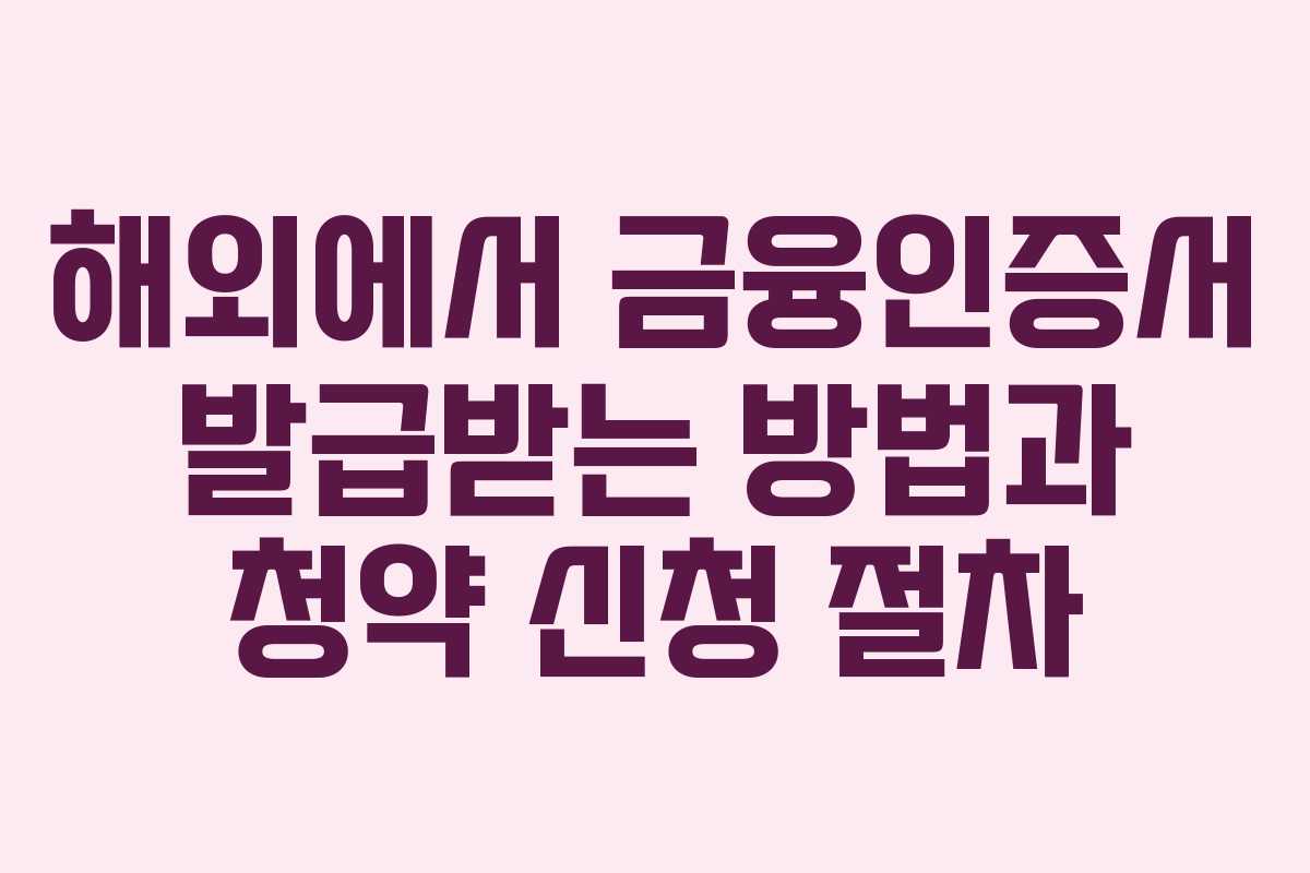 해외에서 금융인증서 발급받는 방법과 청약 신청 절차 해외에서 금융인증서 발급받는 방법과 청약 신청 절차
