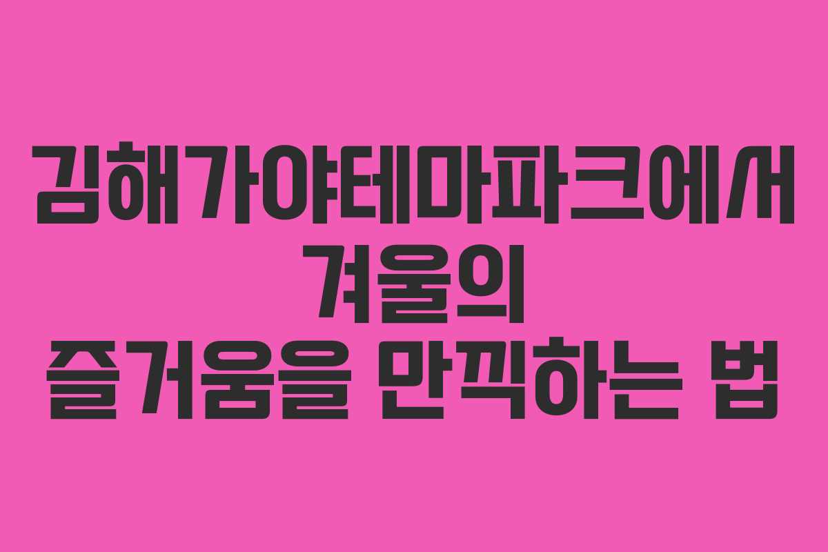 김해가야테마파크에서 겨울의 즐거움을 만끽하는 법