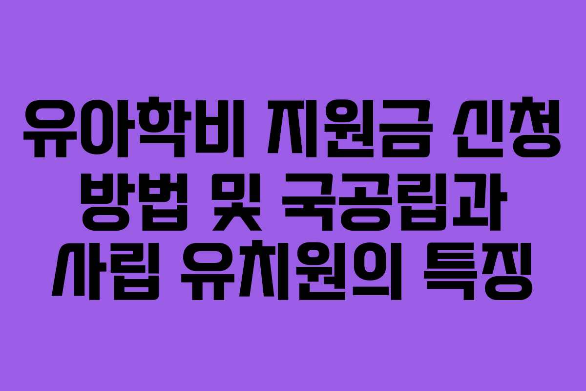 유아학비 지원금 신청 방법 및 국공립과 사립 유치원의 특징 유아학비 지원금 신청 방법 및 국공립과 사립 유치원의 특징