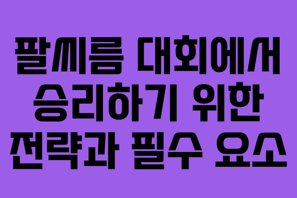 팔씨름 대회에서 승리하기 위한 전략과 필수 요소 팔씨름 대회에서 승리하기 위한 전략과 필수 요소