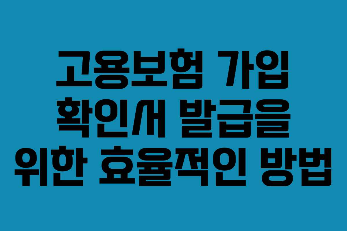 고용보험 가입 확인서 발급을 위한 효율적인 방법