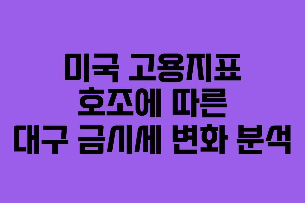 미국 고용지표 호조에 따른 대구 금시세 변화 분석 미국 고용지표 호조에 따른 대구 금시세 변화 분석