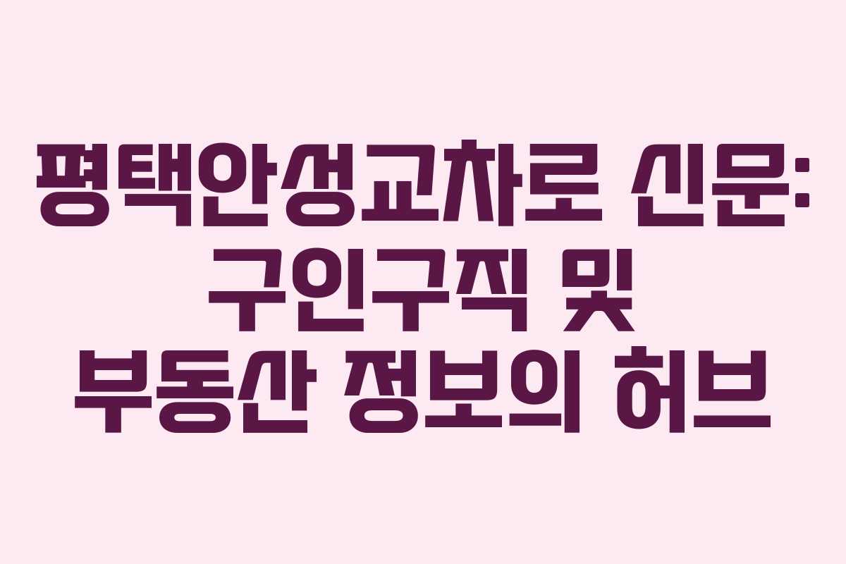 평택안성교차로 신문: 구인구직 및 부동산 정보의 허브 평택안성교차로 신문: 구인구직 및 부동산 정보의 허브