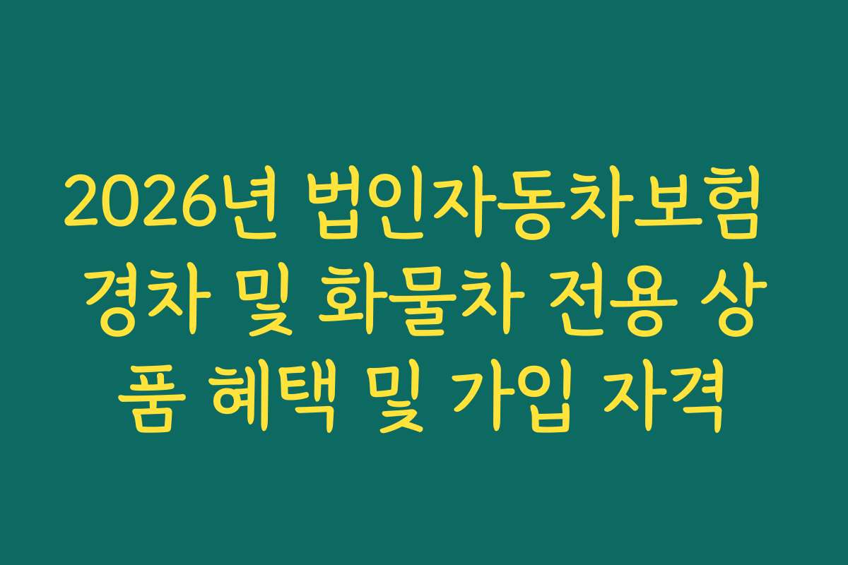 2026년 법인자동차보험 경차 및 화물차 전용 상품 혜택 및 가입 자격 2026년 법인자동차보험 경차 및 화물차 전용 상품 혜택 및 가입 자격