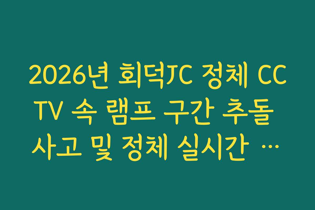 2026년 회덕JC 정체 CCTV 속 램프 구간 추돌 사고 및 정체 실시간 확인